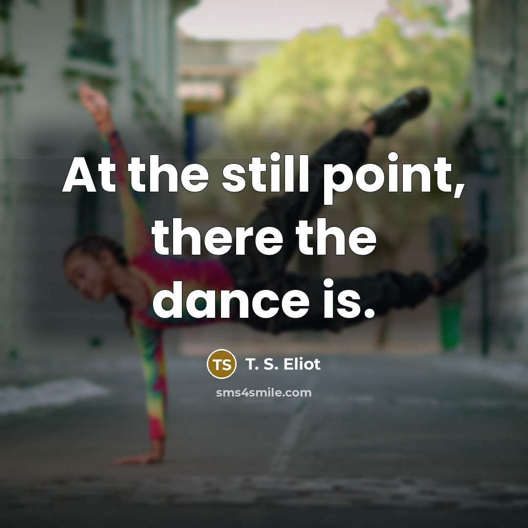 “At the still point, there the dance is.…” quote by T. S. Eliot