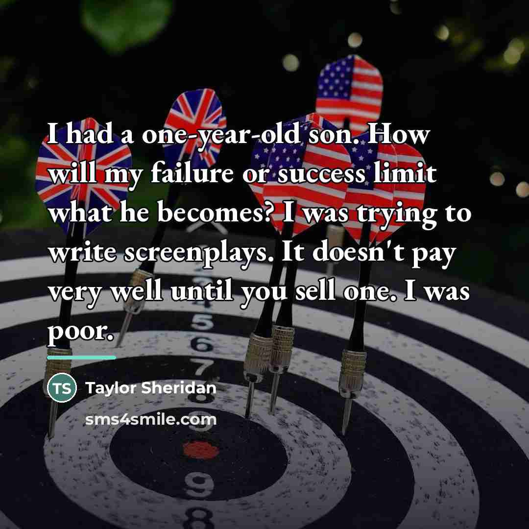 “I had a one-year-old son. How will my failure or…” quote by Taylor Sheridan