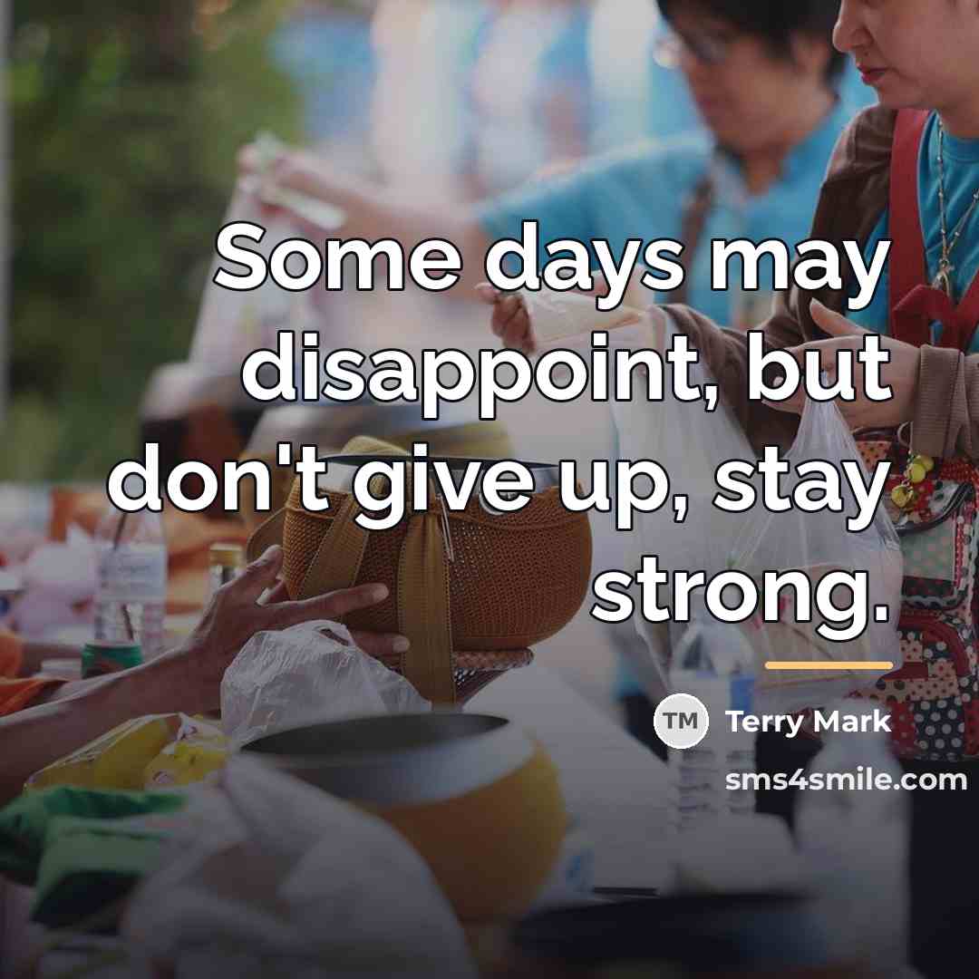 “Some days may disappoint, but don't give up, stay strong.…” quote by Terry Mark
