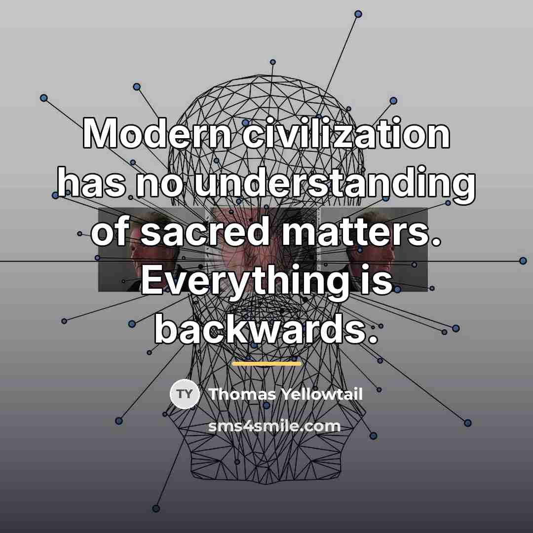 “Modern civilization has no understanding of sacred matters. Everything is…” quote by Thomas Yellowtail