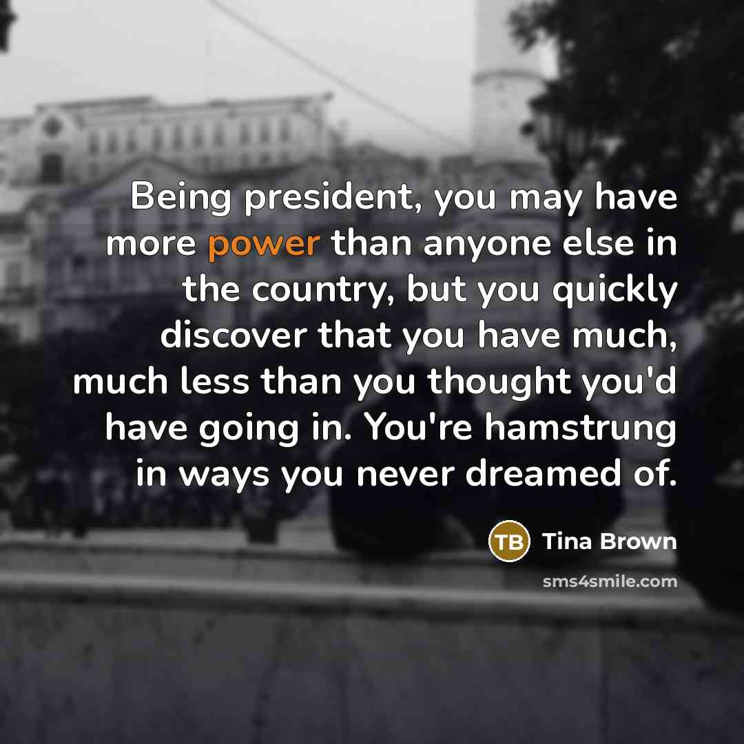 “Being president, you may have more power than anyone else…” quote by Tina Brown