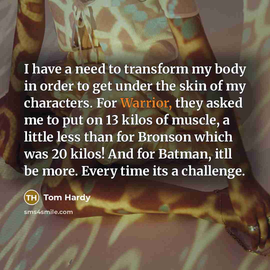 “I have a need to transform my body in order…” quote by Tom Hardy