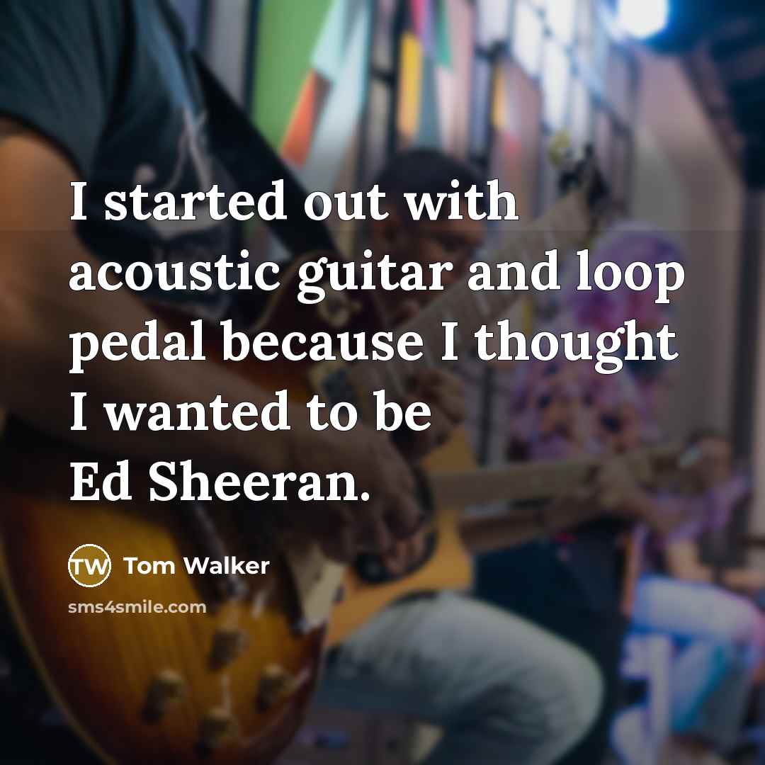 “I started out with acoustic guitar and loop pedal because…” quote by Tom Walker