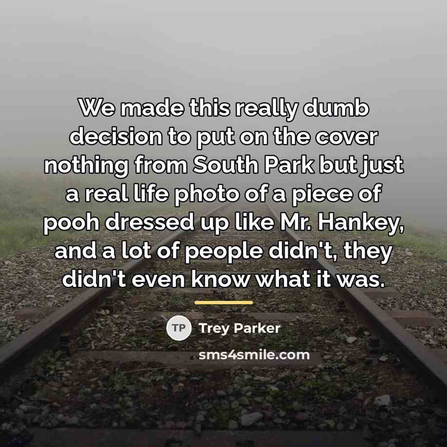 “We made this really dumb decision to put on the…” quote by Trey Parker