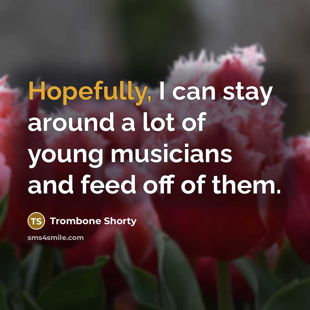 “Hopefully, I can stay around a lot of young musicians…” quote by Trombone Shorty