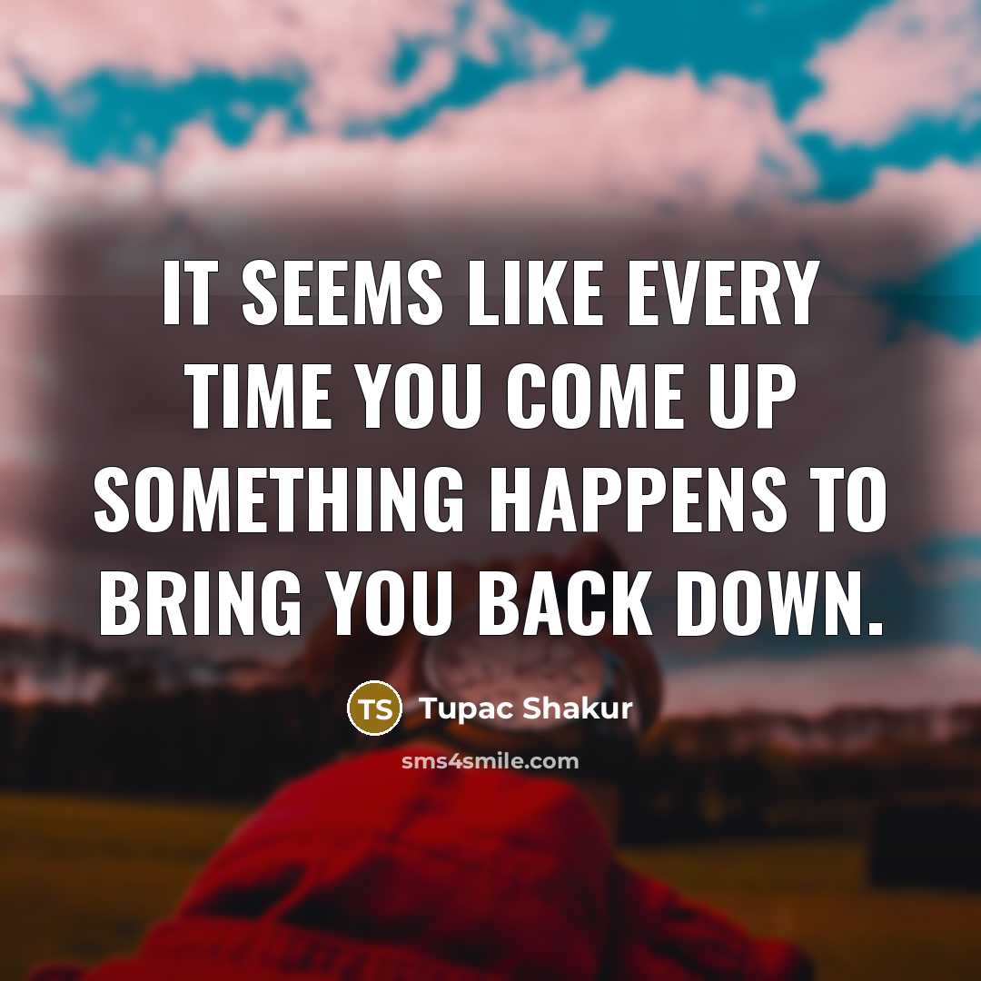 “It seems like every time you come up something happens…” quote by Tupac Shakur