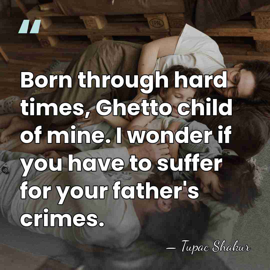 Born through hard times, Ghetto child of mine. I wonder if you&hellip; - Tupac Shakur