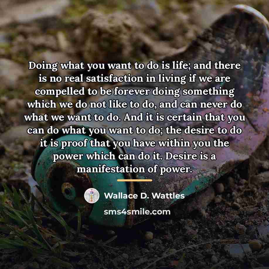 “Doing what you want to do is life; and there…” quote by Wallace D. Wattles