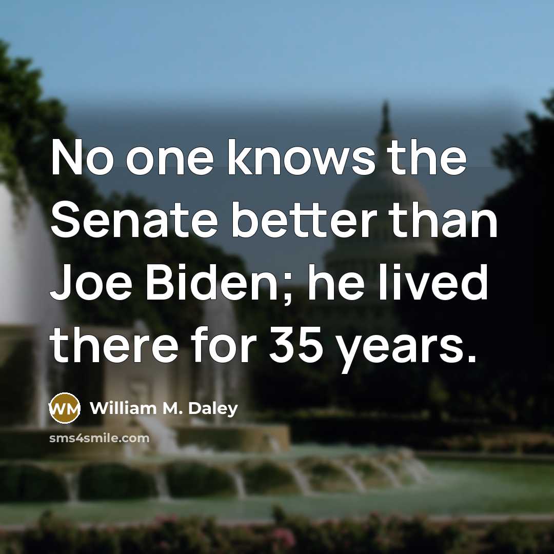 “No one knows the Senate better than Joe Biden; he…” quote by William M. Daley