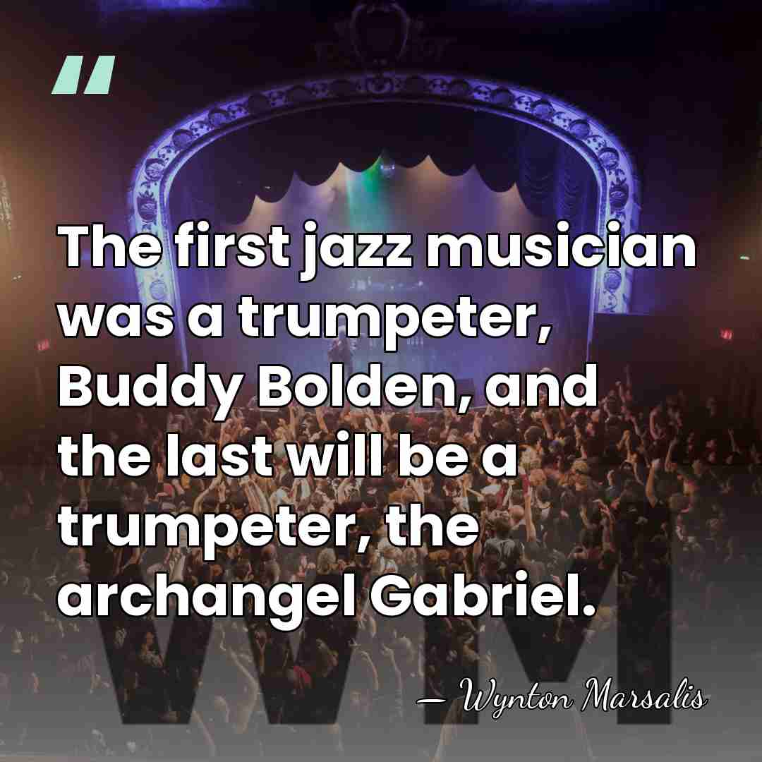 The first jazz musician was a trumpeter, Buddy Bolden, and the last&hellip; - Wynton Marsalis