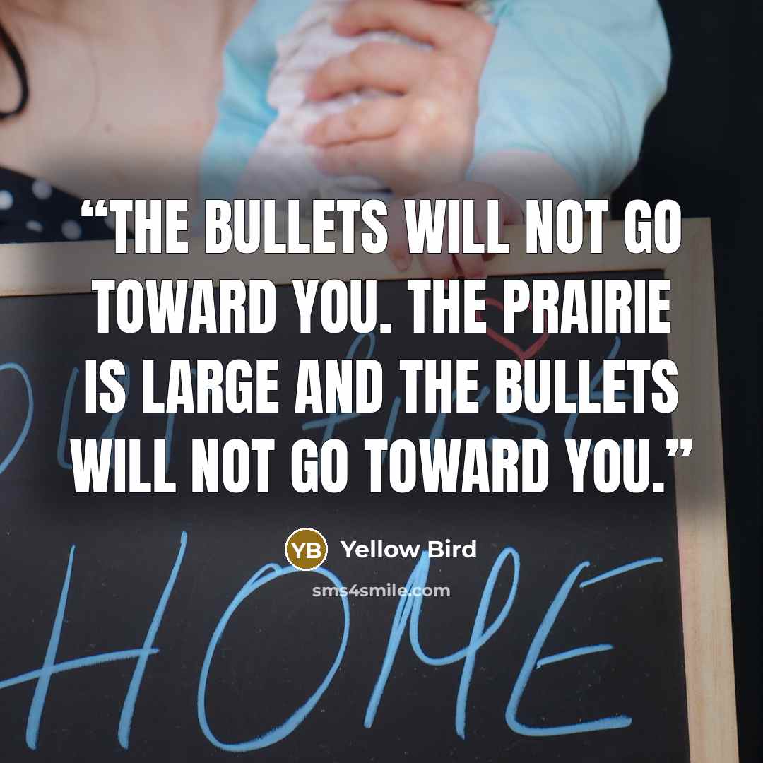 “The bullets will not go toward you. The prairie is large and the bullets will not go toward you.” quote by Yellow Bird