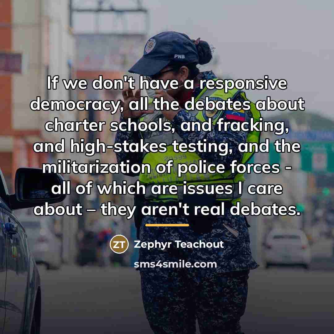 “If we don't have a responsive democracy, all the debates…” quote by Zephyr Teachout