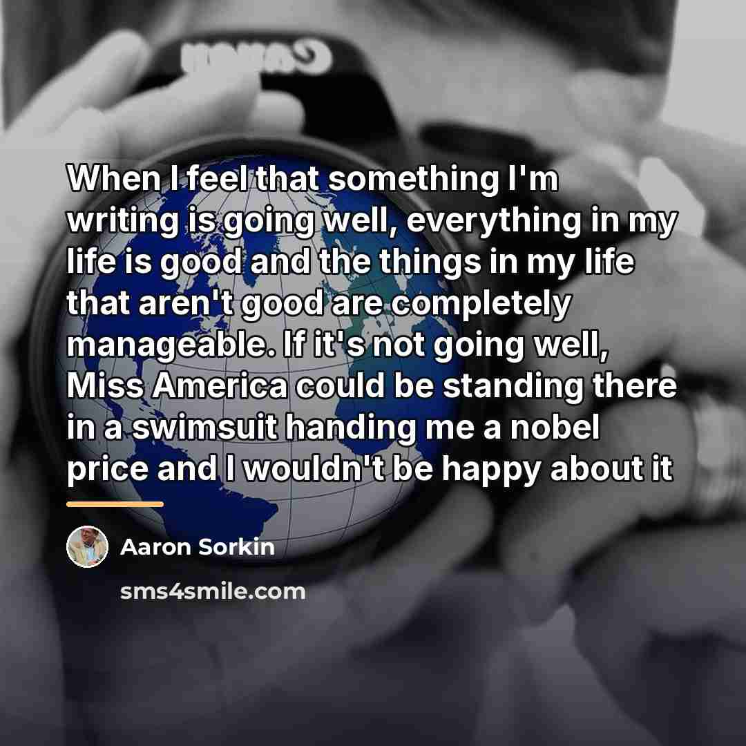 “When I feel that something I'm writing is going well,…” quote by Aaron Sorkin