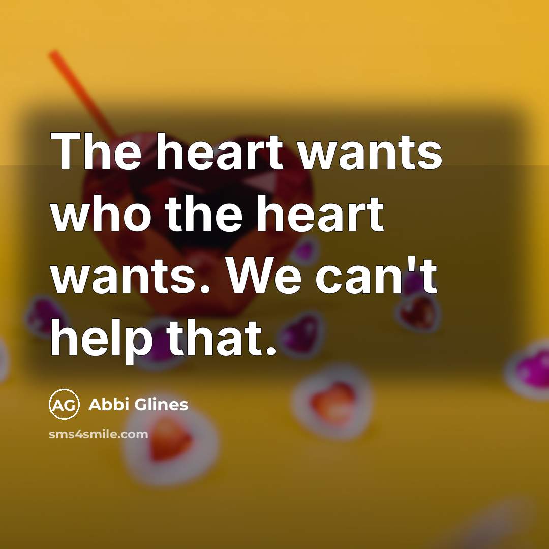 “The heart wants who the heart wants. We can't help…” quote by Abbi Glines