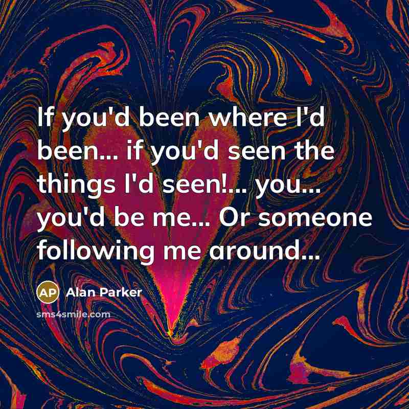 “If you'd been where I'd been... if you'd seen the…” quote by Alan Parker