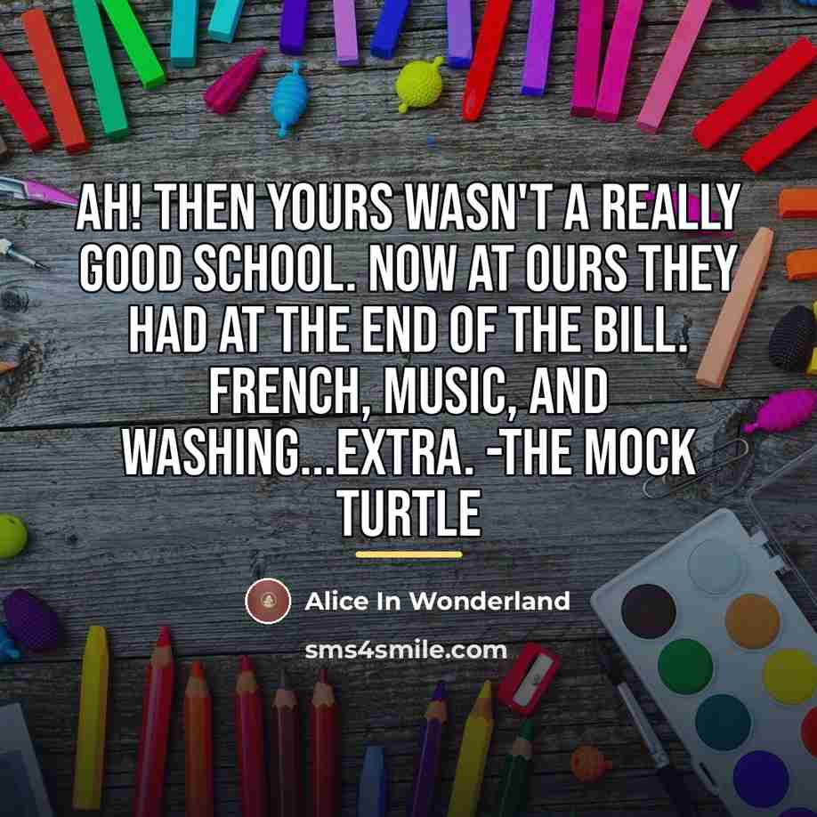 “Ah! Then yours wasn't a really good school. Now at…” quote by Alice In Wonderland