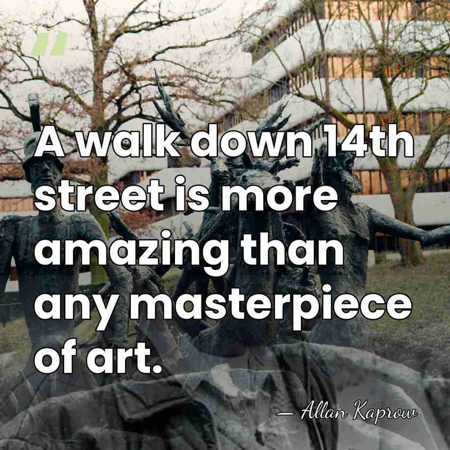 A walk down 14th street is more amazing than any masterpiece of&hellip; - Allan Kaprow