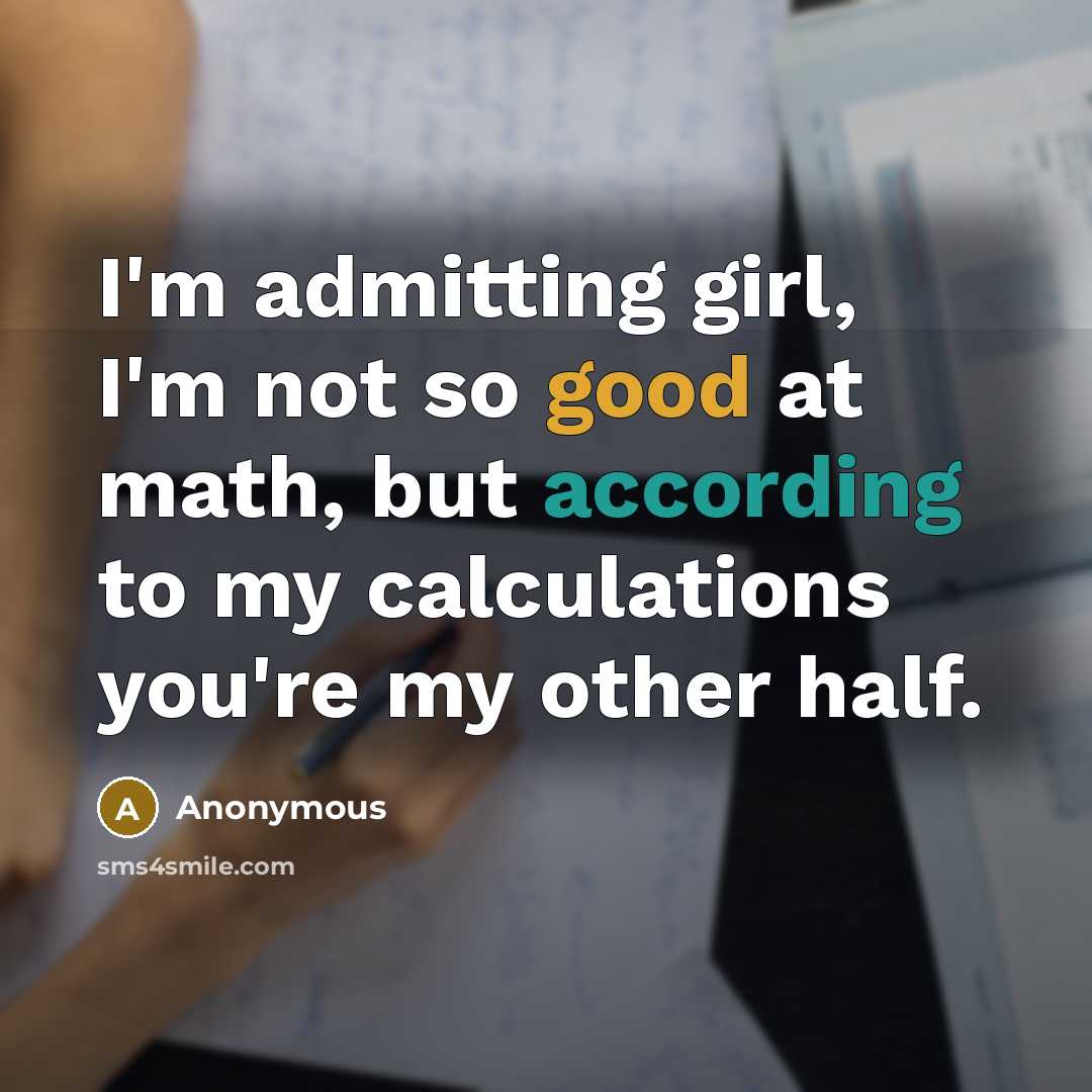 “I'm admitting girl, I'm not so good at math, but according to my calculations you're my other half.” quote by Anonymous