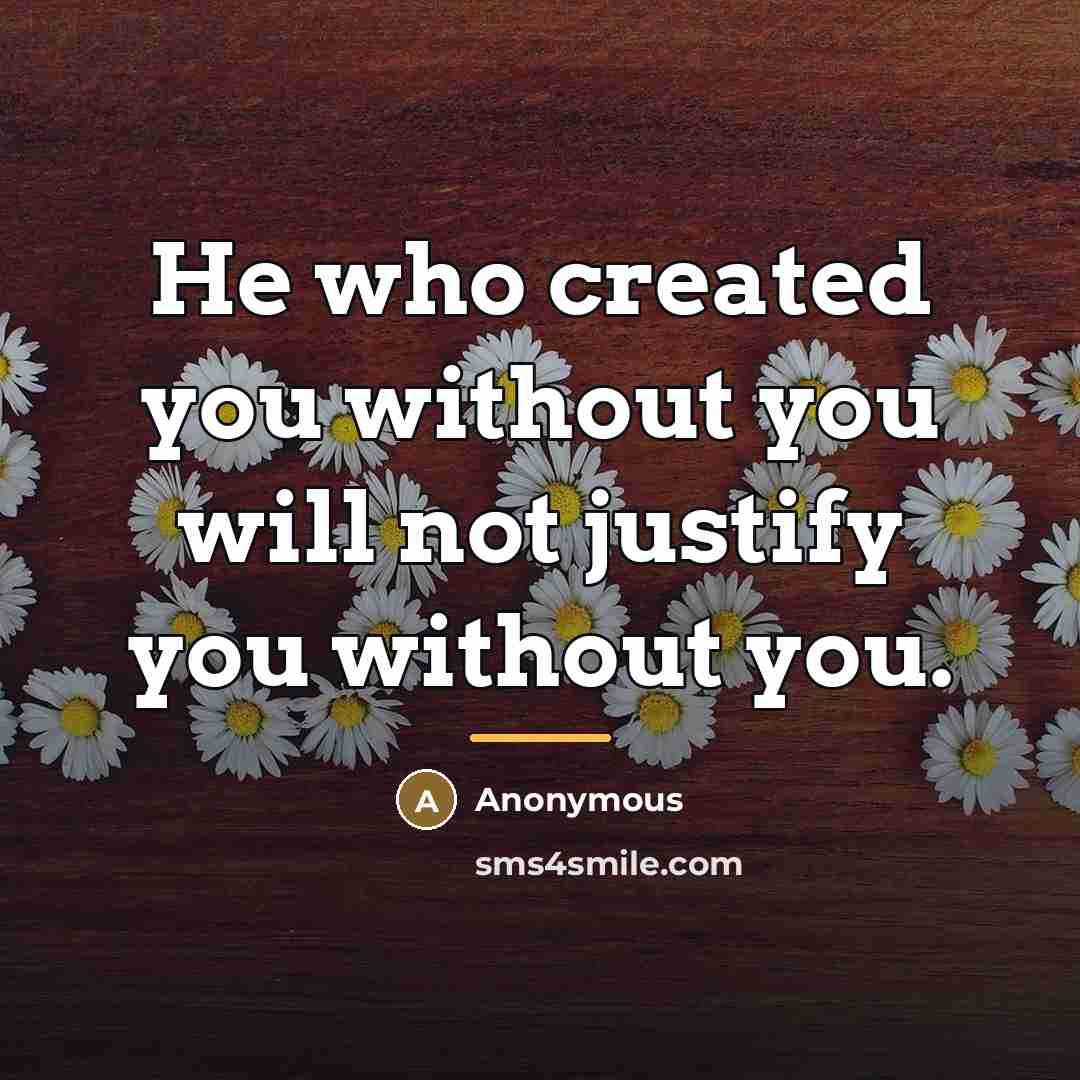 “He who created you without you will not justify you…” quote by Anonymous