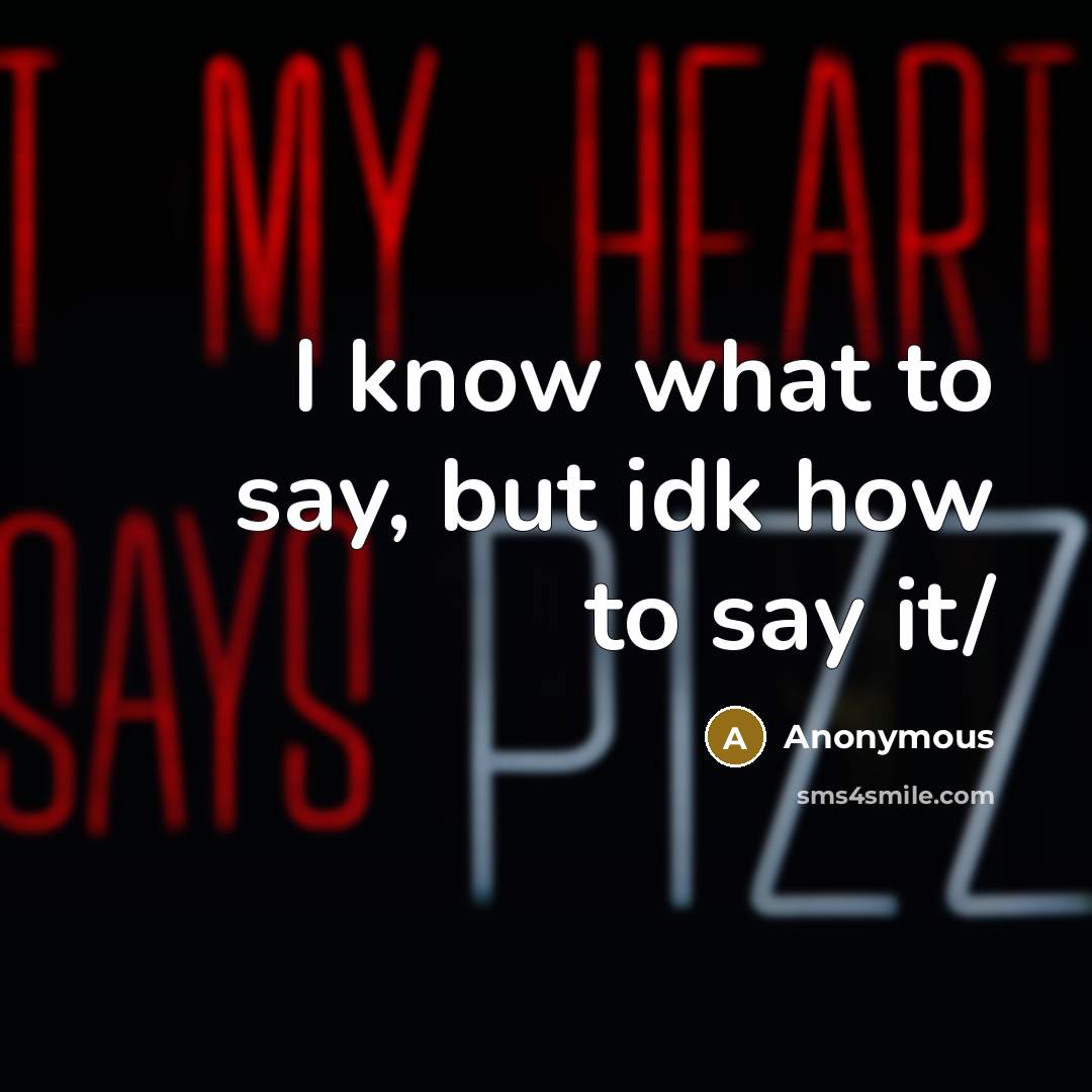 “I know what to say, but idk how to say it/” quote by Anonymous