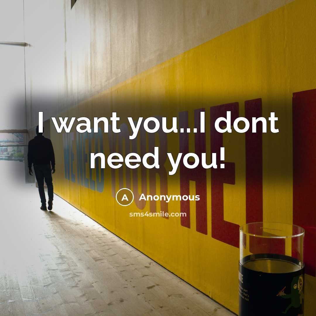 “I want you...I dont need you!…” quote by Anonymous