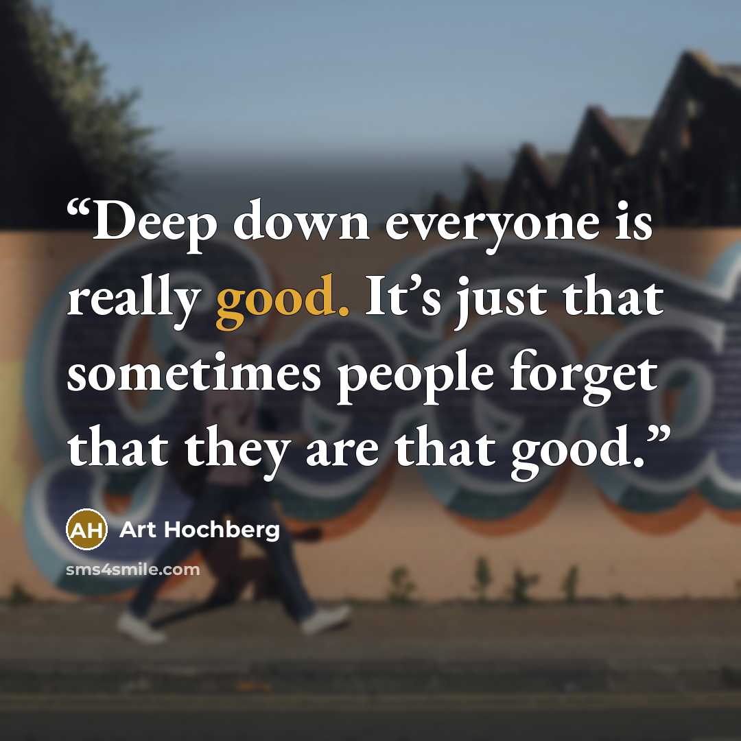 “Deep down everyone is really good. It’s just that sometimes people forget that they are that good.” quote by Art Hochberg