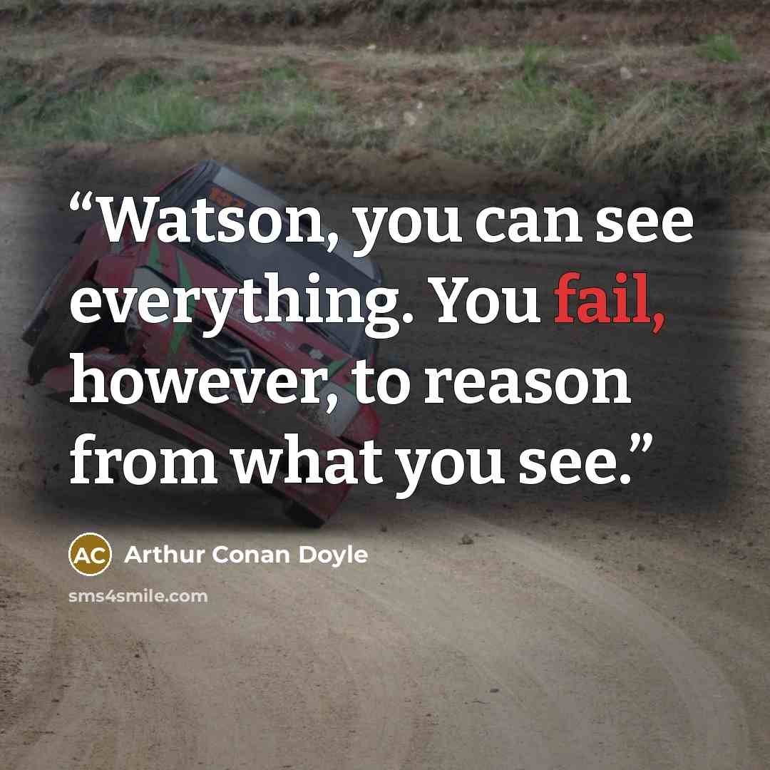 “Watson, you can see everything. You fail, however, to reason from what you see.” quote by Arthur Conan Doyle