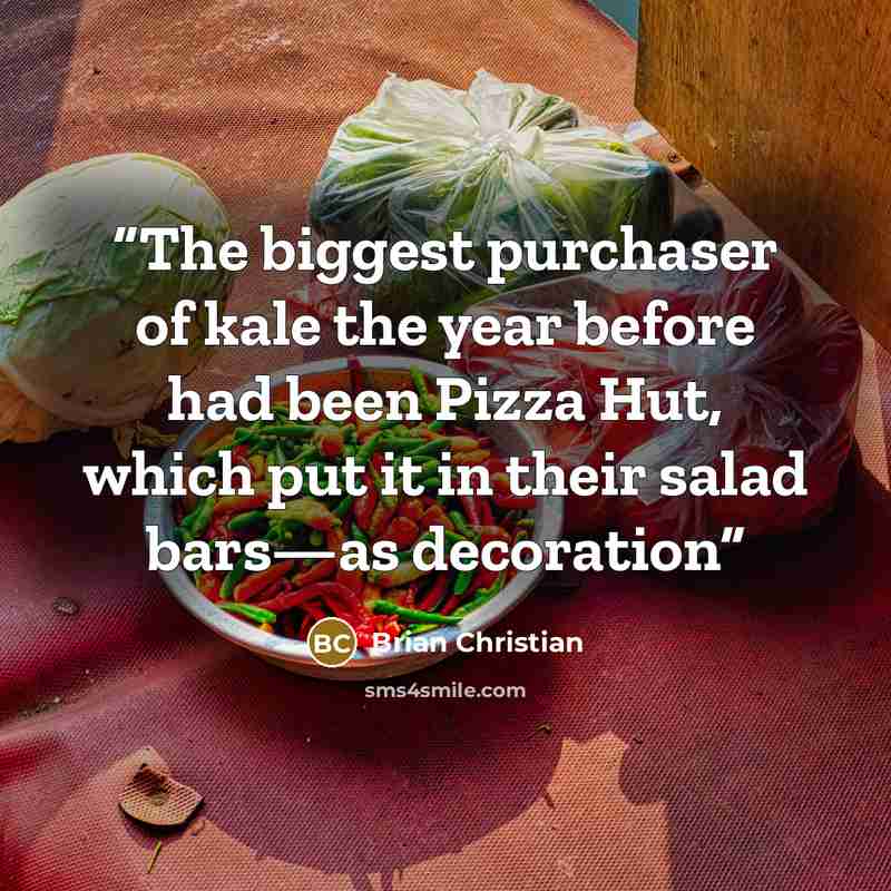 “The biggest purchaser of kale the year before had been Pizza Hut, which put it in their salad bars—as decoration” quote by Brian Christian