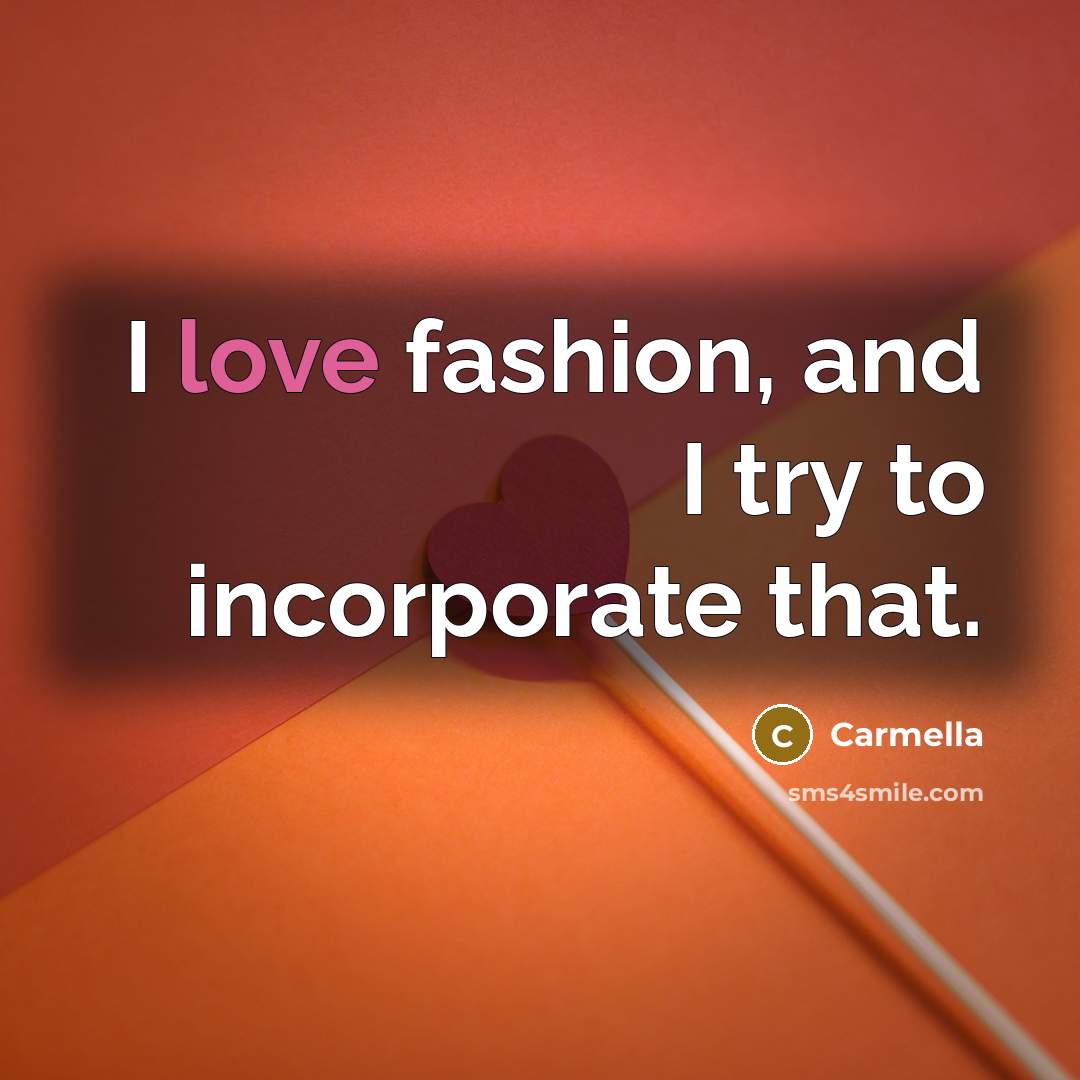 “I love fashion, and I try to incorporate that.…” quote by Carmella