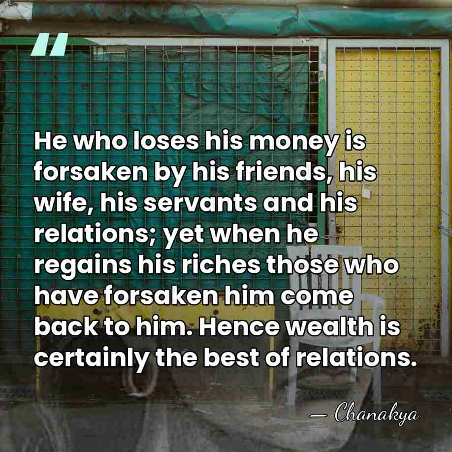 He who loses his money is forsaken by his friends, his wife,&hellip; - Chanakya