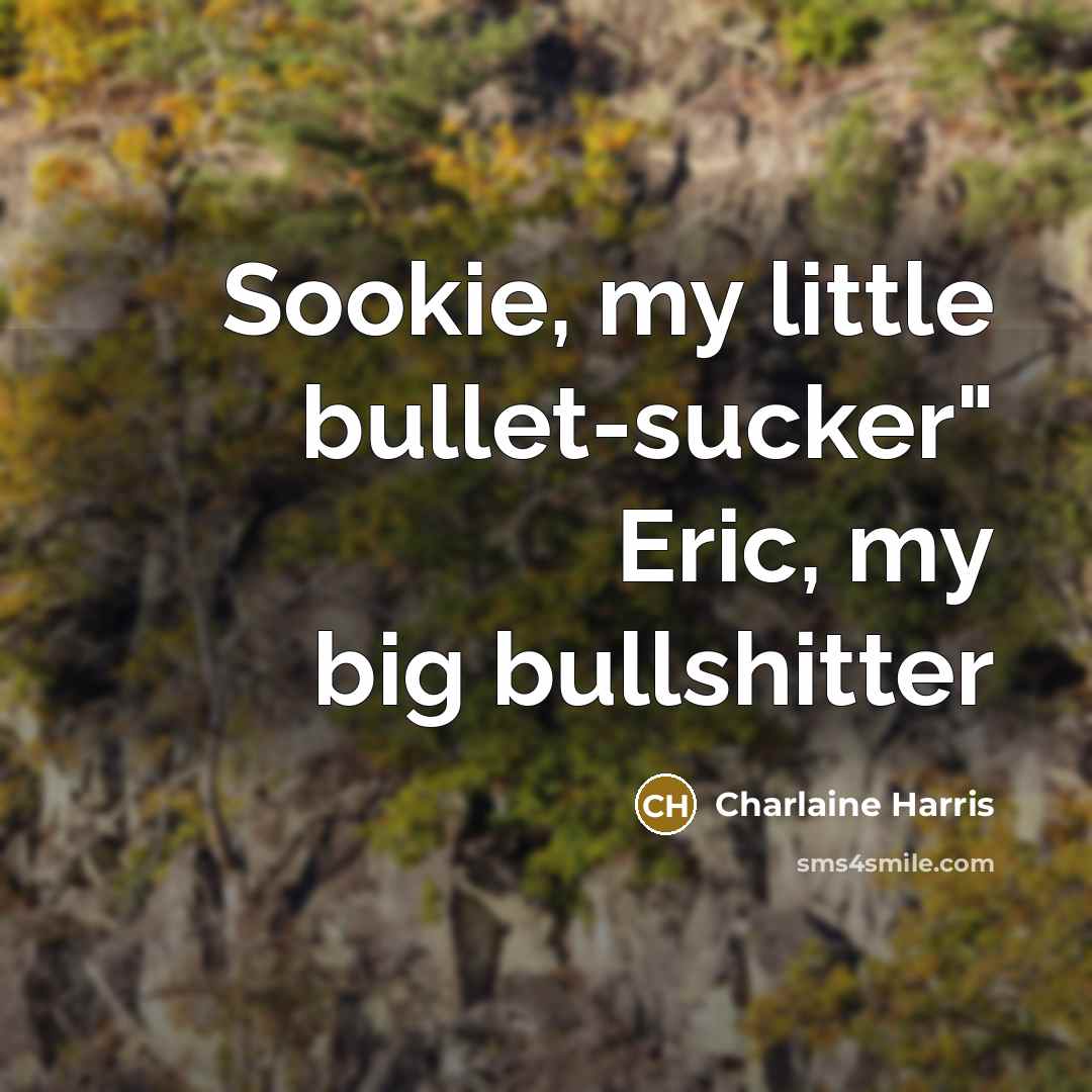 “Sookie, my little bullet-sucker" Eric, my big bullshitter…” quote by Charlaine Harris