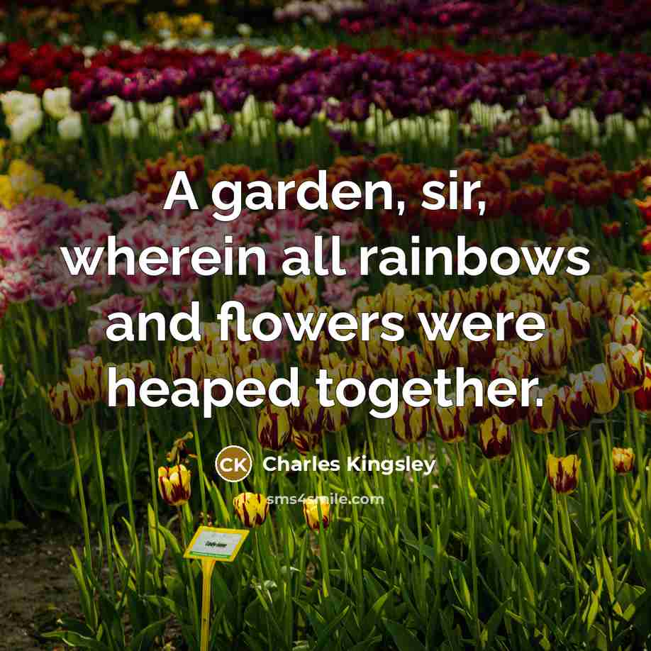 “A garden, sir, wherein all rainbows and flowers were heaped…” quote by Charles Kingsley