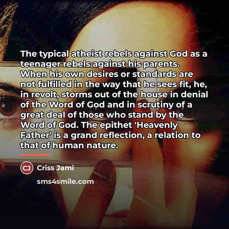 “The typical atheist rebels against God as a teenager rebels…” quote by Criss Jami