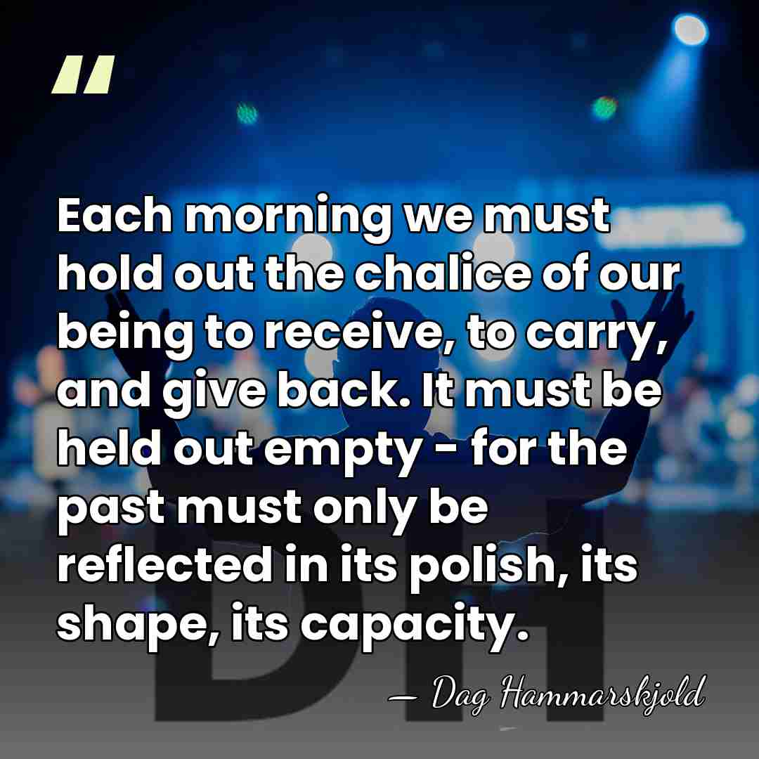 Each morning we must hold out the chalice of our being to&hellip; - Dag Hammarskjold