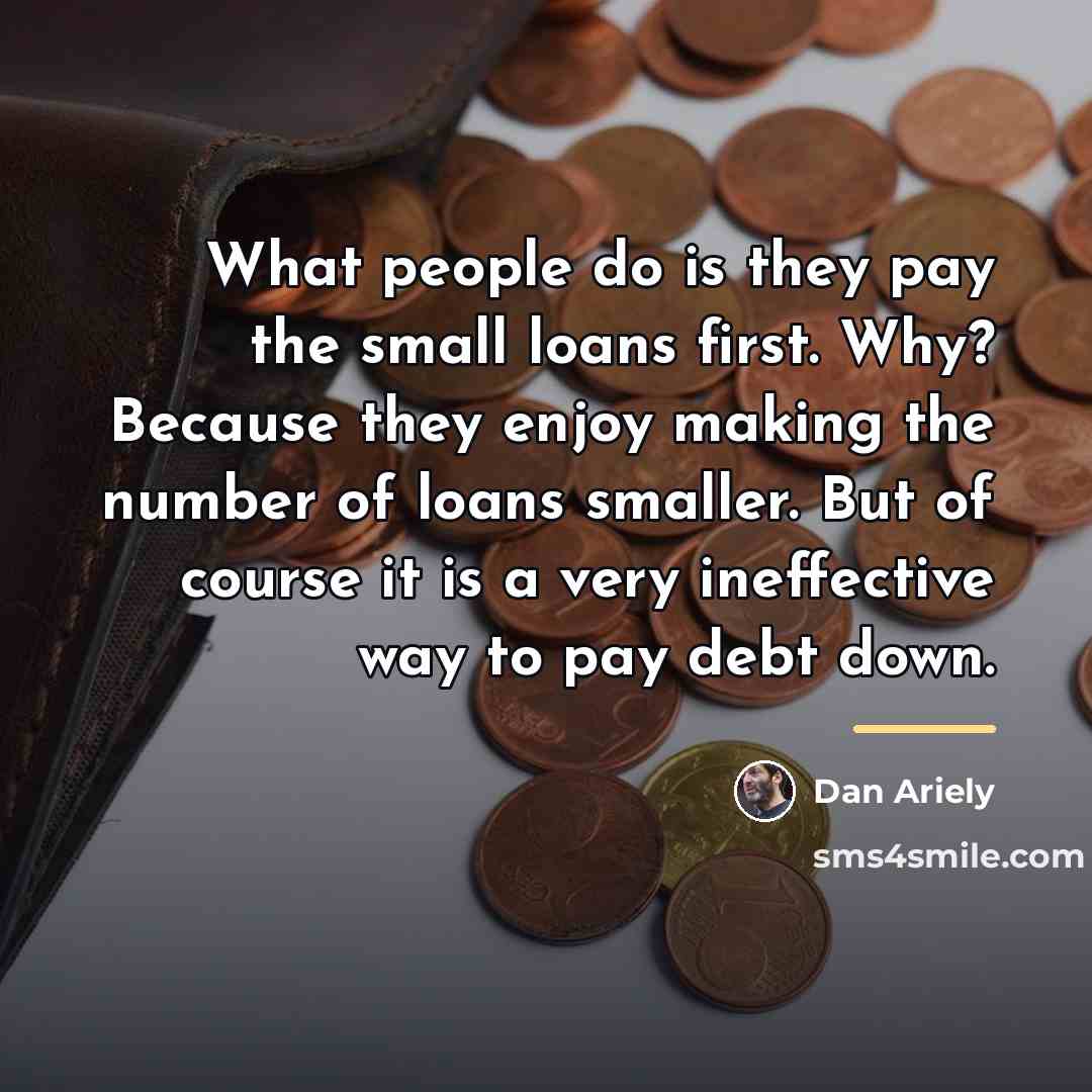 “What people do is they pay the small loans first.…” quote by Dan Ariely