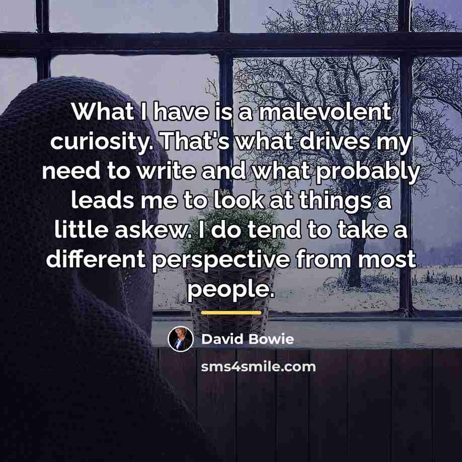 “What I have is a malevolent curiosity. That's what drives…” quote by David Bowie
