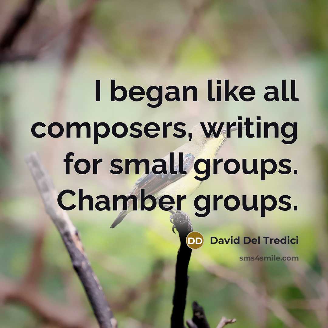 “I began like all composers, writing for small groups. Chamber…” quote by David Del Tredici
