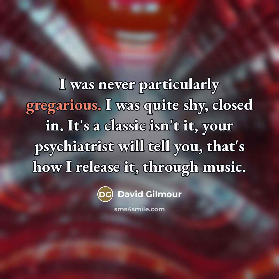 “I was never particularly gregarious. I was quite shy, closed…” quote by David Gilmour
