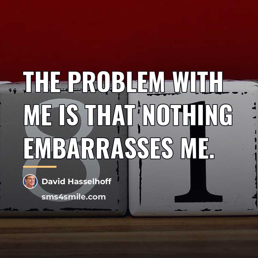 “The problem with me is that nothing embarrasses me.…” quote by David Hasselhoff