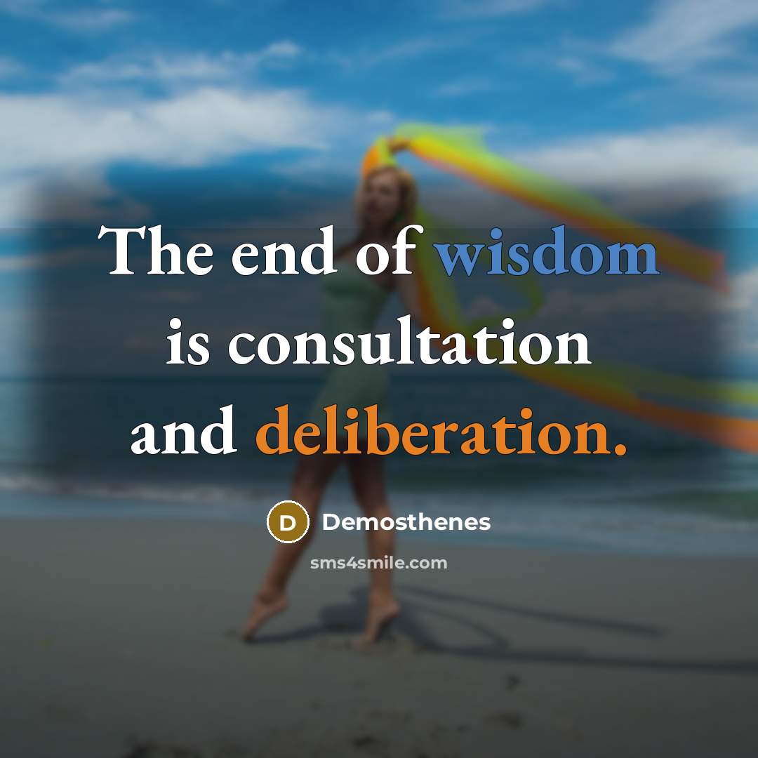 “The end of wisdom is consultation and deliberation.…” quote by Demosthenes