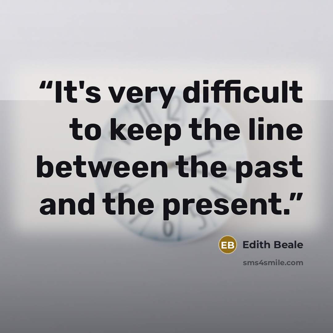 “It's very difficult to keep the line between the past and the present.” quote by Edith Beale