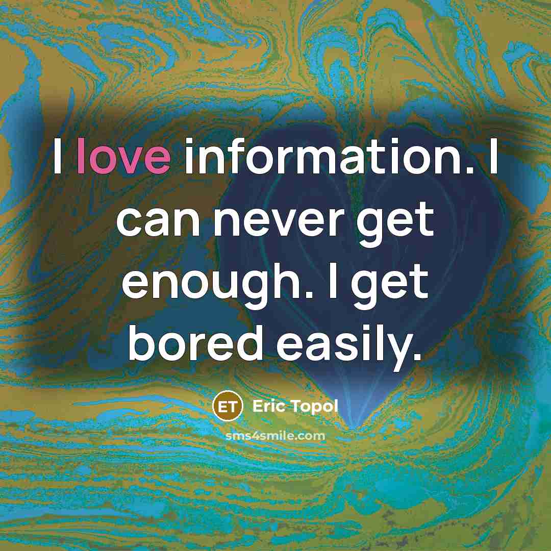 “I love information. I can never get enough. I get…” quote by Eric Topol