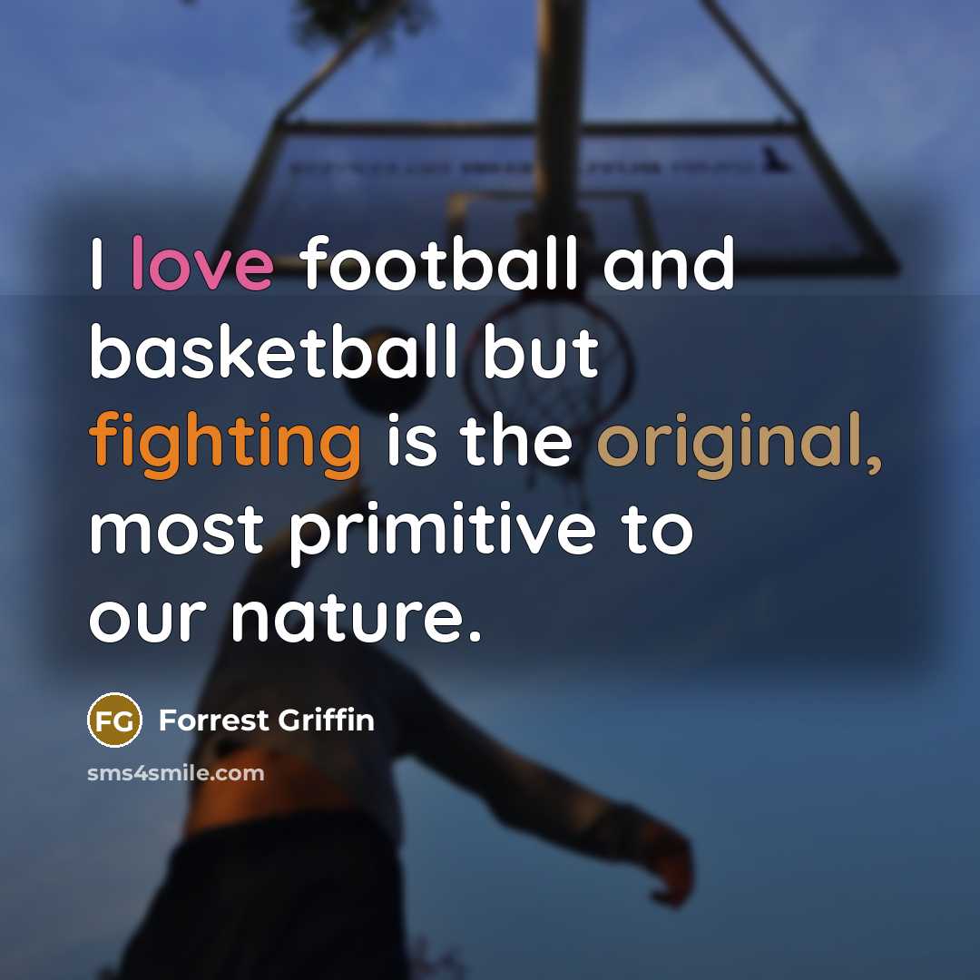 “I love football and basketball but fighting is the original,…” quote by Forrest Griffin