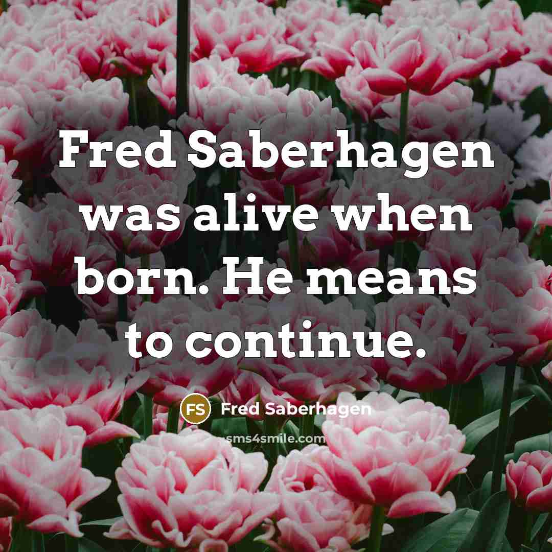 “Fred Saberhagen was alive when born. He means to continue.…” quote by Fred Saberhagen