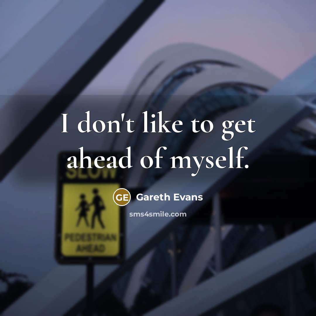 “I don't like to get ahead of myself.…” quote by Gareth Evans