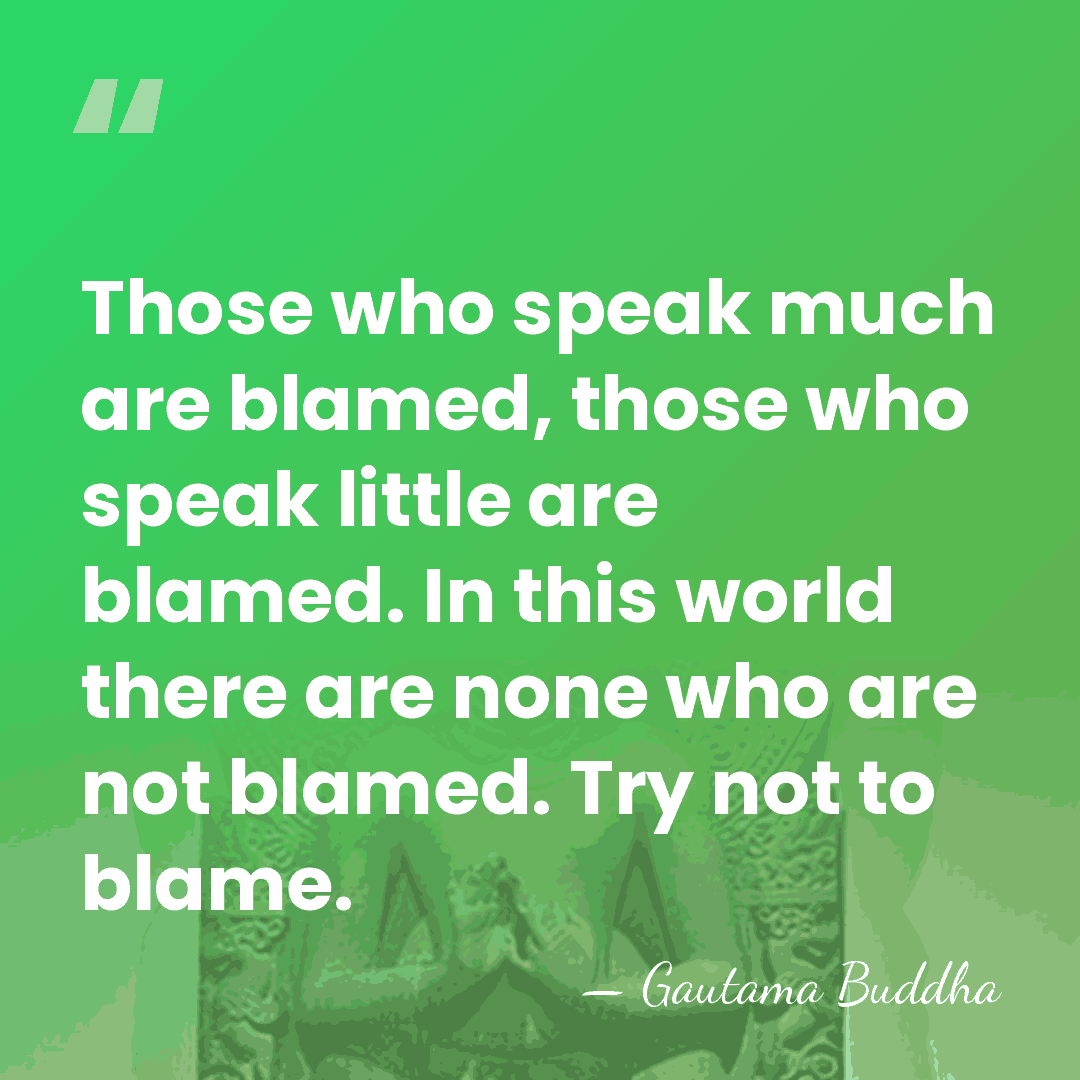 Those who speak much are blamed, those who speak little are blamed.&hellip; - Gautama Buddha