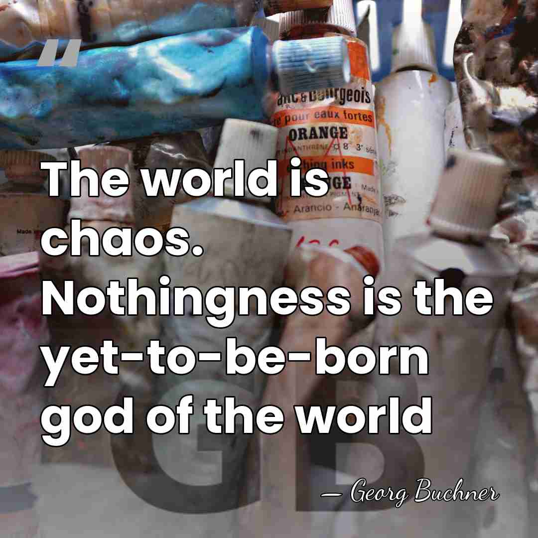 The world is chaos. Nothingness is the yet-to-be-born god of the world - Georg Buchner