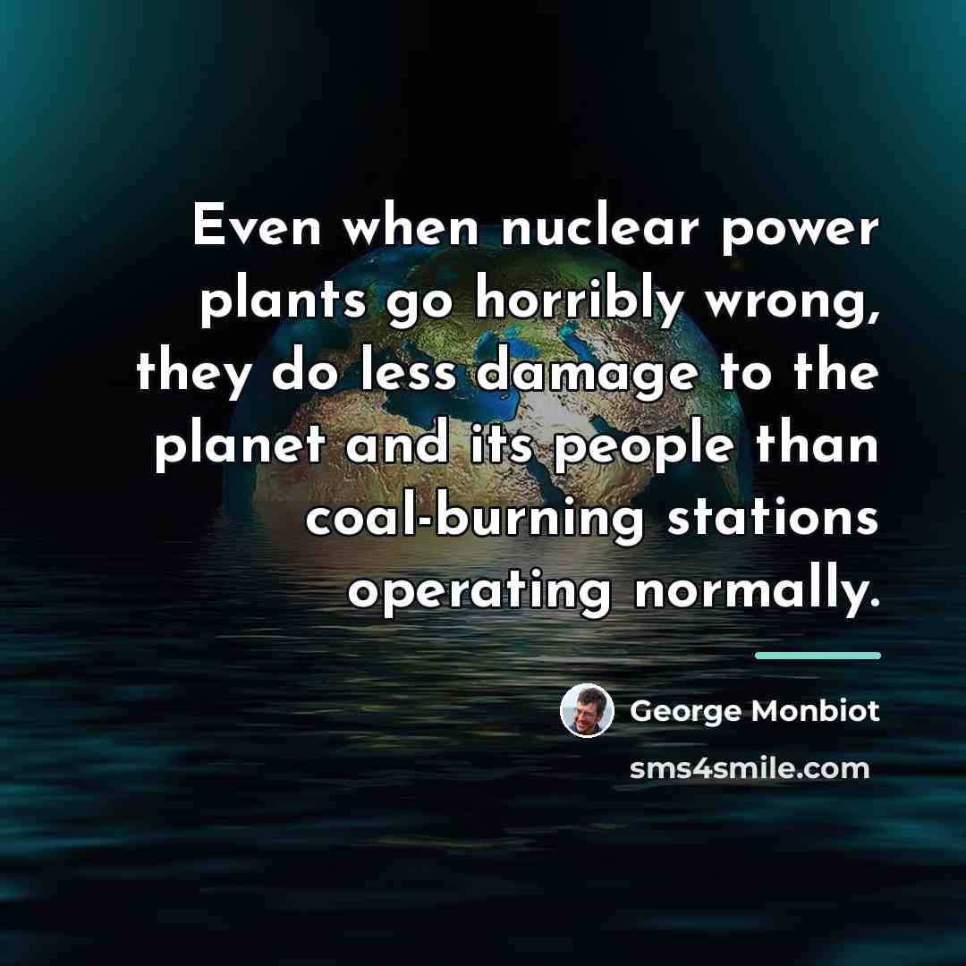 “Even when nuclear power plants go horribly wrong, they do…” quote by George Monbiot