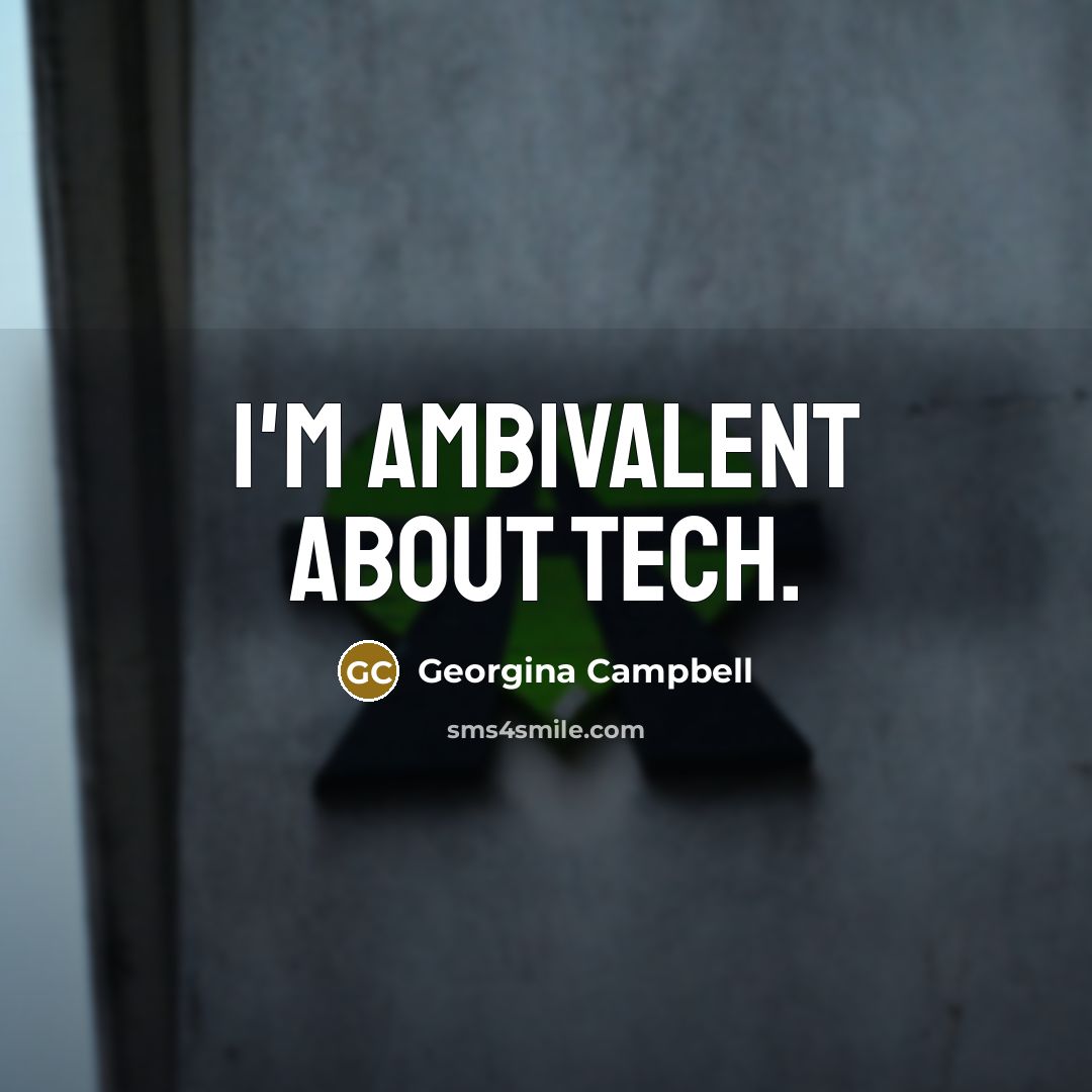 “I'm ambivalent about tech.…” quote by Georgina Campbell