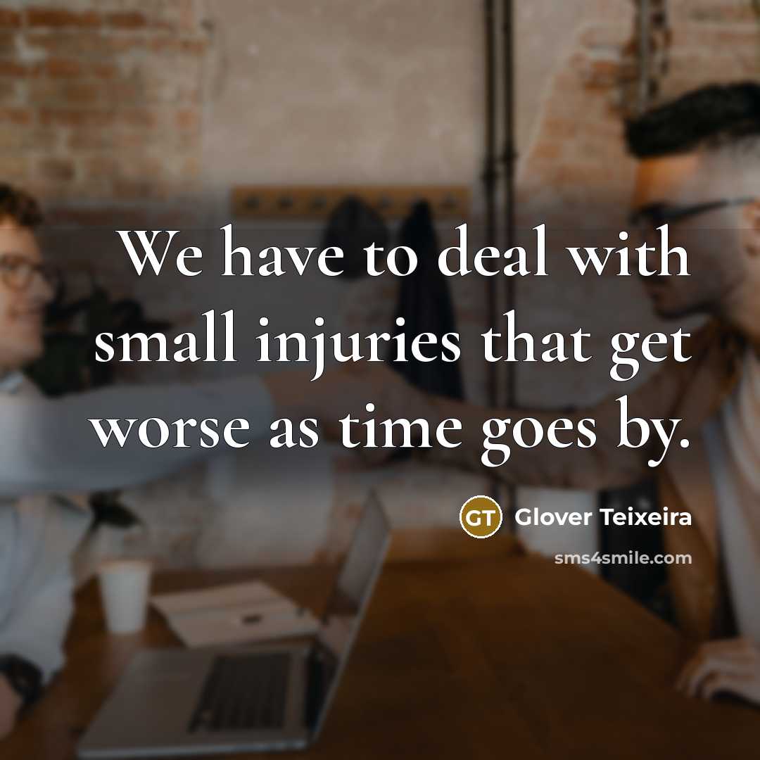 “We have to deal with small injuries that get worse…” quote by Glover Teixeira